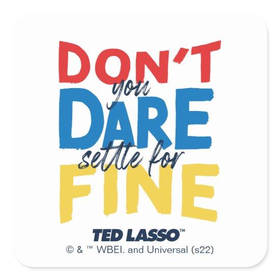 Ted Lasso | Don't You Dare Settle For Fine Square Sticker
