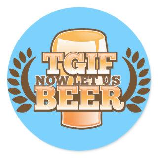 TGIF now let's BEER! (Thank God it's Friday) Classic Round Sticker