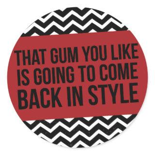 THAT GUM YOU LIKE IS GOING TO COME BACK IN STYLE CLASSIC ROUND STICKER