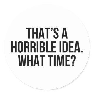 That’s A Horrible Idea What Time? Classic Round Sticker