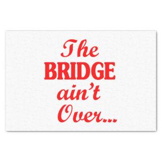 The BRIDGE ain't Over... Tissue Paper
