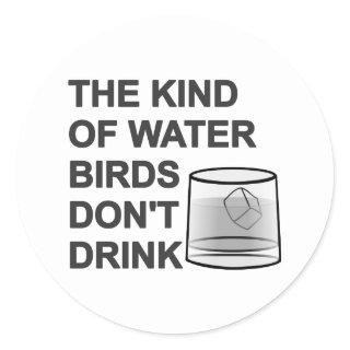 The Kind Of Water Birds Don't Drink Classic Round Sticker