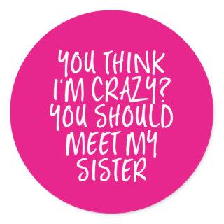 Think I'm Crazy You Should Meet My Sister Funny Classic Round Sticker