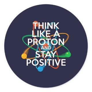 Think like a proton and stay positive classic round sticker