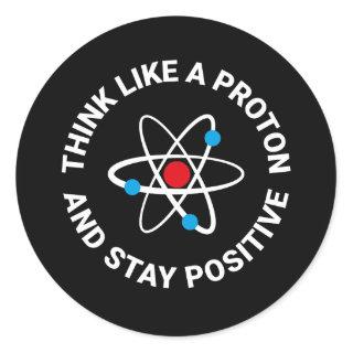 Think like a proton and stay positive classic round sticker