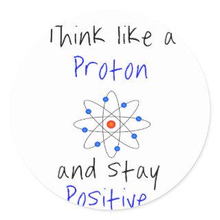 Think like a proton and stay positive classic round sticker