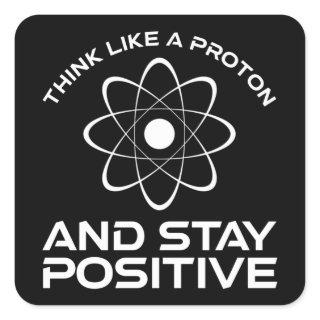 Think Like A Proton And Stay Positive Square Sticker