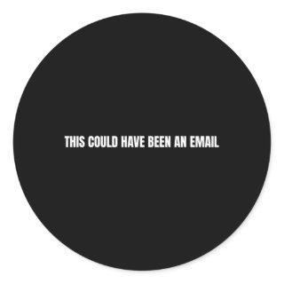 This Could Have Been An Email Classic Round Sticker