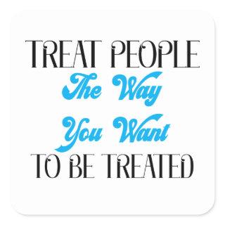 TREAT PEOPLE THE WAY YOU WANT TO BE TREATED SQUARE STICKER