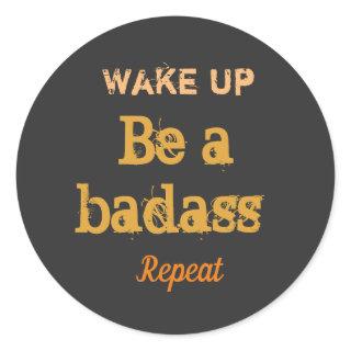 " Wake up. Be a badass. Repeat" strong words  Classic Round Sticker