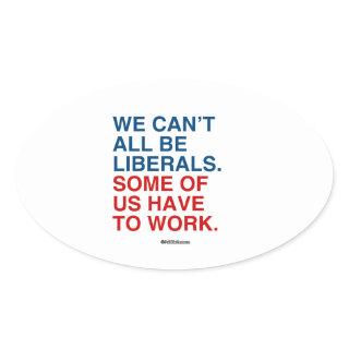 WE CAN'T ALL BE LIBERALS, SOME OF US HAVE TO WORK OVAL STICKER