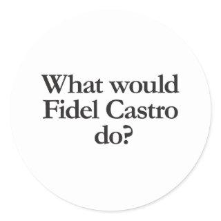 what would fidel castro do classic round sticker