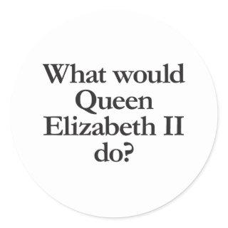 what would queen elizabeth II do Classic Round Sticker