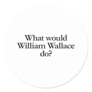 what would william wallace do classic round sticker