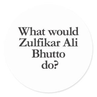 what would zulfikar ali bhutto do classic round sticker