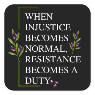 WHEN INJUSTICE BECOMES NORMAL, RESISTANCE BECOMES  SQUARE STICKER