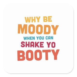 Why Be Moody - Shake Yo Booty - bright Square Sticker