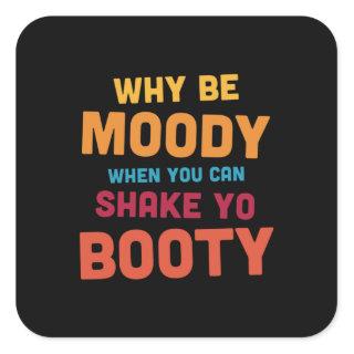 Why Be Moody - Shake Yo Booty - dark Square Sticker