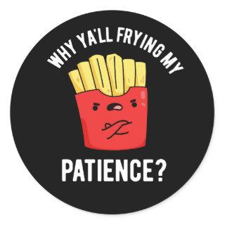 Why Yall Frying My Patience Fries Pun Dark BG Classic Round Sticker