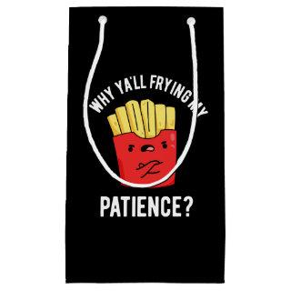 Why Yall Frying My Patience Fries Pun Dark BG Small Gift Bag