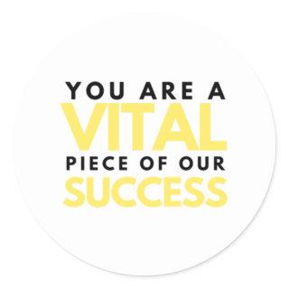 You Are A Vital Piece Of Our Success 2 Classic Round Sticker