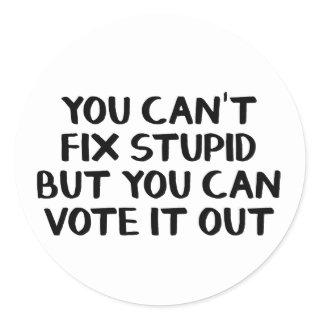 You can’t fix stupid but you can vote it out classic round sticker