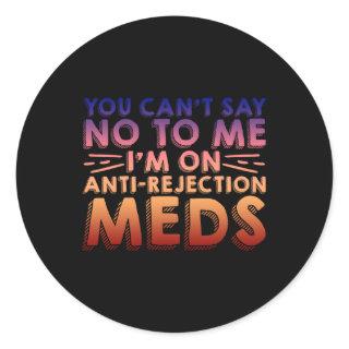 You Cant Say No To Me, I'm On Anti-Rejection Meds4 Classic Round Sticker