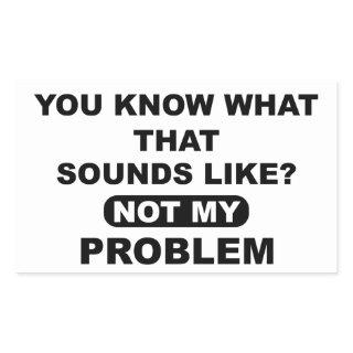 You Know What That Sounds Like Not My Problem Rectangular Sticker