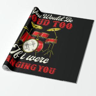 You Would Be Loud Too If I Were Banging Drummer
