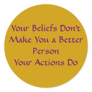 Your Beliefs Don't Make You a Better Person Classic Round Sticker