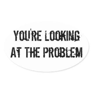 You're Looking At The Problem Oval Sticker